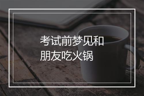 考试前梦见和朋友吃火锅