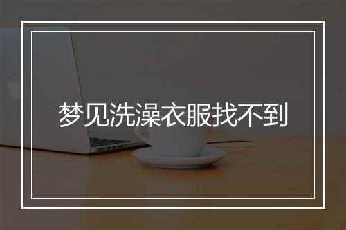 梦见洗澡衣服找不到