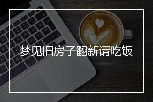 梦见旧房子翻新请吃饭