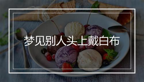 梦见别人头上戴白布