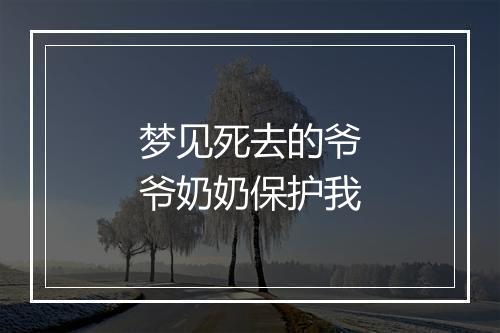 梦见死去的爷爷奶奶保护我