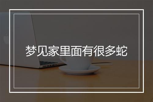 梦见家里面有很多蛇