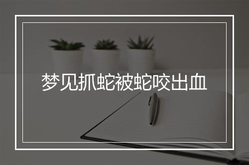 梦见抓蛇被蛇咬出血