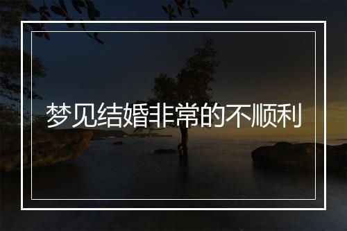 梦见结婚非常的不顺利