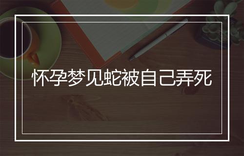 怀孕梦见蛇被自己弄死