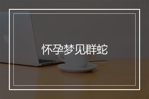 怀孕梦见群蛇