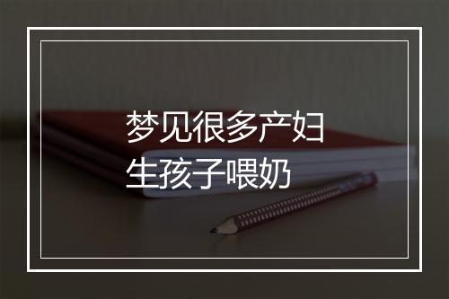 梦见很多产妇生孩子喂奶