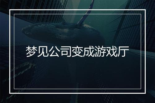 梦见公司变成游戏厅