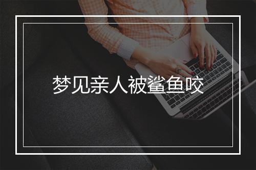 梦见亲人被鲨鱼咬