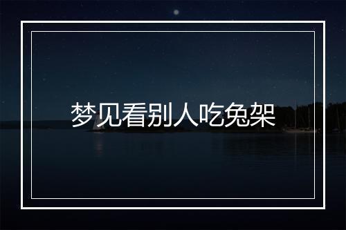 梦见看别人吃兔架