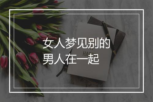 女人梦见别的男人在一起