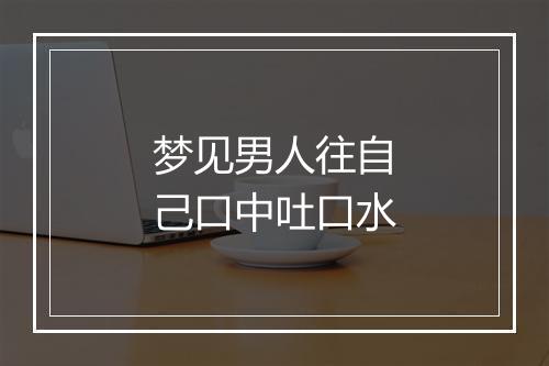 梦见男人往自己口中吐口水