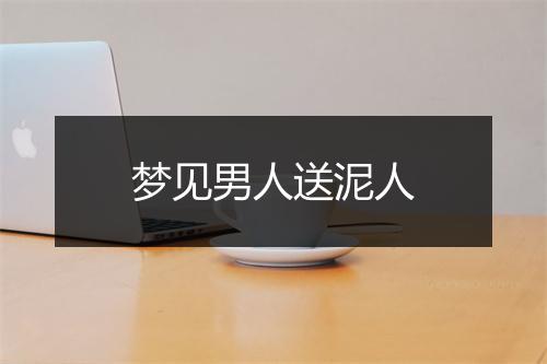 梦见男人送泥人