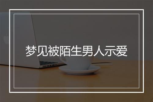 梦见被陌生男人示爱