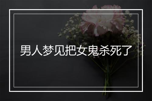 男人梦见把女鬼杀死了