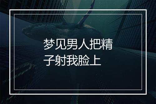 梦见男人把精子射我脸上