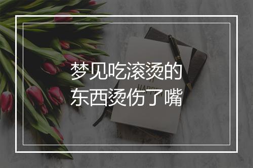 梦见吃滚烫的东西烫伤了嘴