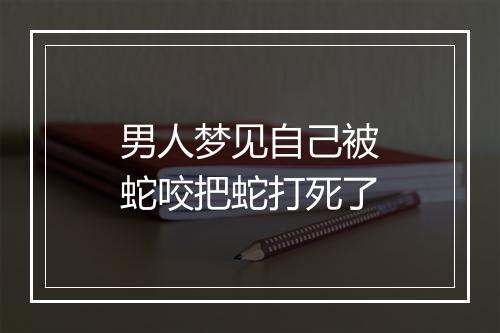 男人梦见自己被蛇咬把蛇打死了