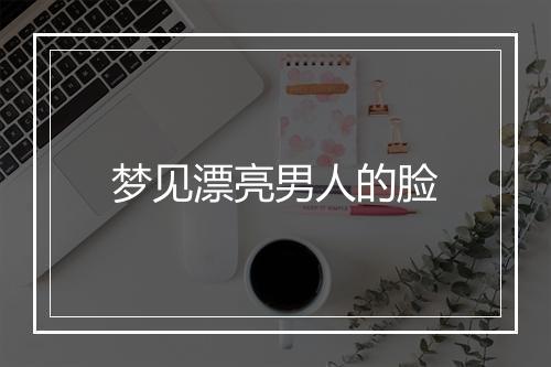 梦见漂亮男人的脸