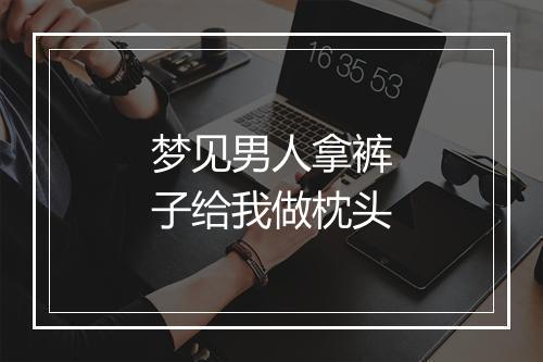 梦见男人拿裤子给我做枕头