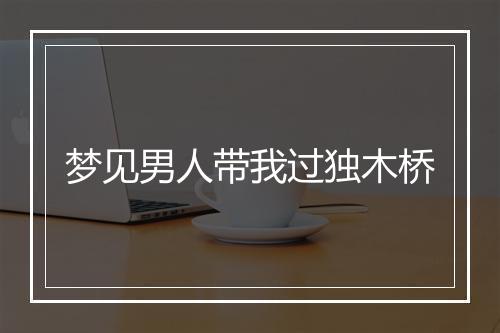 梦见男人带我过独木桥