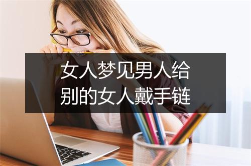 女人梦见男人给别的女人戴手链