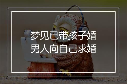 梦见已带孩子婚男人向自己求婚