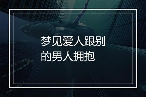 梦见爱人跟别的男人拥抱