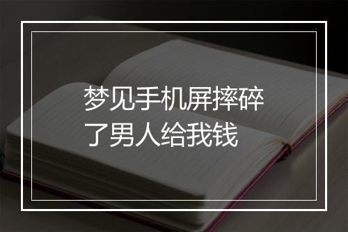 梦见手机屏摔碎了男人给我钱