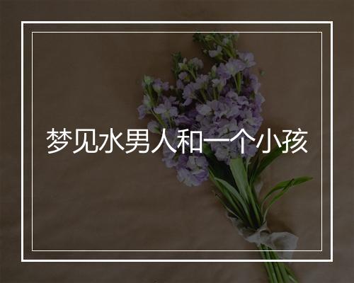 梦见水男人和一个小孩