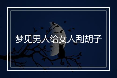 梦见男人给女人刮胡子