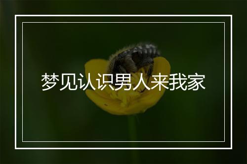 梦见认识男人来我家