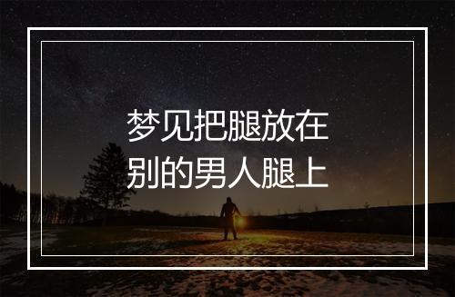 梦见把腿放在别的男人腿上