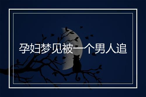 孕妇梦见被一个男人追