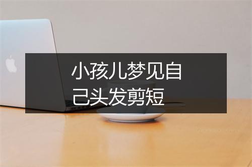 小孩儿梦见自己头发剪短