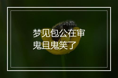 梦见包公在审鬼且鬼笑了