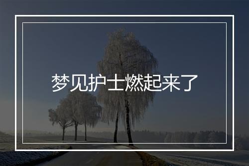 梦见护士燃起来了