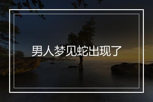 男人梦见蛇出现了