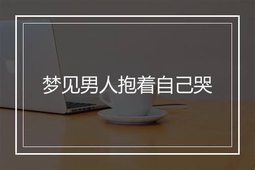 梦见男人抱着自己哭