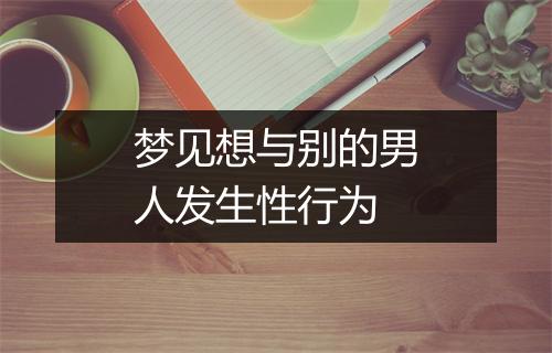 梦见想与别的男人发生性行为