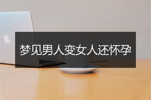 梦见男人变女人还怀孕