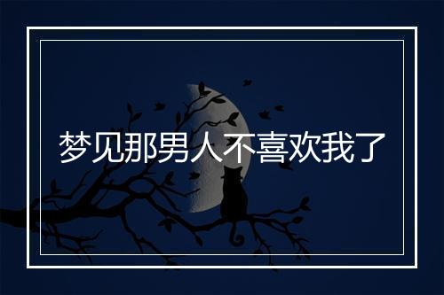 梦见那男人不喜欢我了