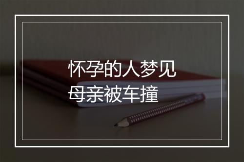 怀孕的人梦见母亲被车撞