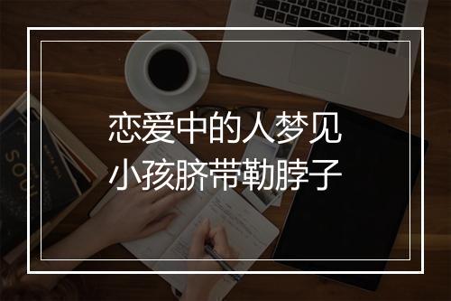 恋爱中的人梦见小孩脐带勒脖子