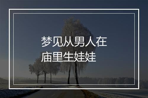 梦见从男人在庙里生娃娃