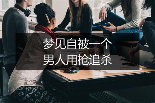 梦见自被一个男人用枪追杀