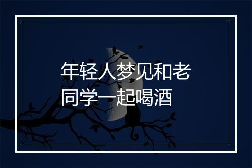 年轻人梦见和老同学一起喝酒