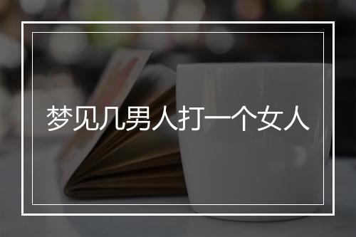 梦见几男人打一个女人