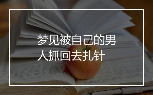 梦见被自己的男人抓回去扎针