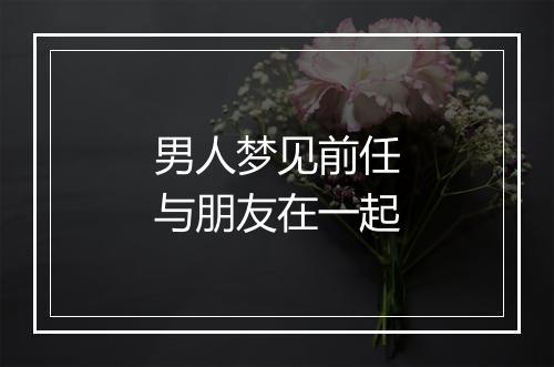 男人梦见前任与朋友在一起